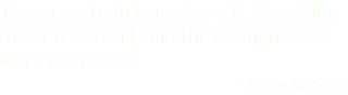 The capacity to learn is a gift, the ability to learn is a skill, and the willingness to learn is a choice. -Brian Herbert