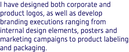 I have designed both corporate and product logos, as well as develop branding executions ranging from internal design elements, posters and marketing campaigns to product labeling and packaging. 